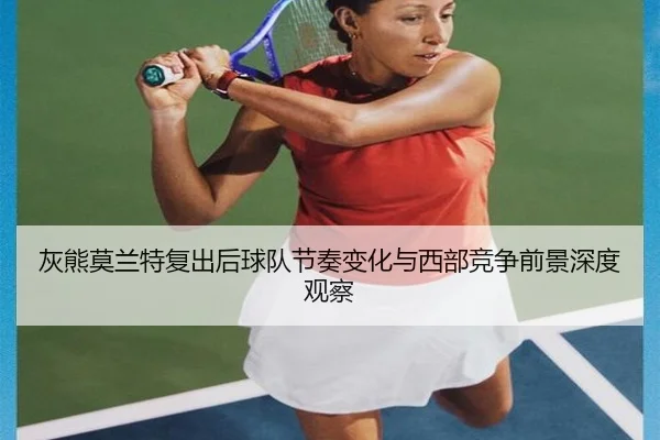 灰熊莫兰特复出后球队节奏变化与西部竞争前景深度观察（pg）