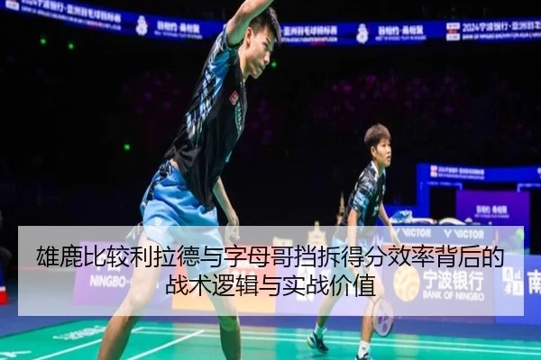 雄鹿比较利拉德与字母哥挡拆得分效率背后的战术逻辑与实战价值