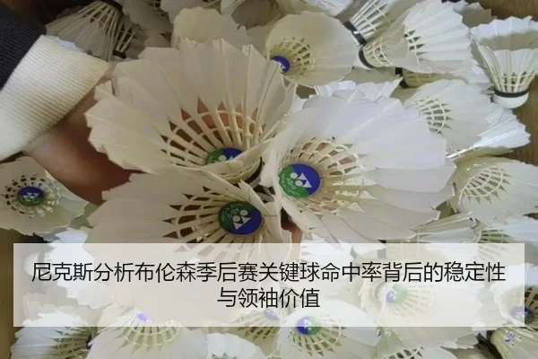 尼克斯分析布伦森季后赛关键球命中率背后的稳定性与领袖价值